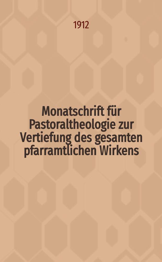 Monatschrift für Pastoraltheologie zur Vertiefung des gesamten pfarramtlichen Wirkens : Neue Folge der Zeitschrift "Halte was du hast". N.F., Jg. 8 1911/1912, H. [4]