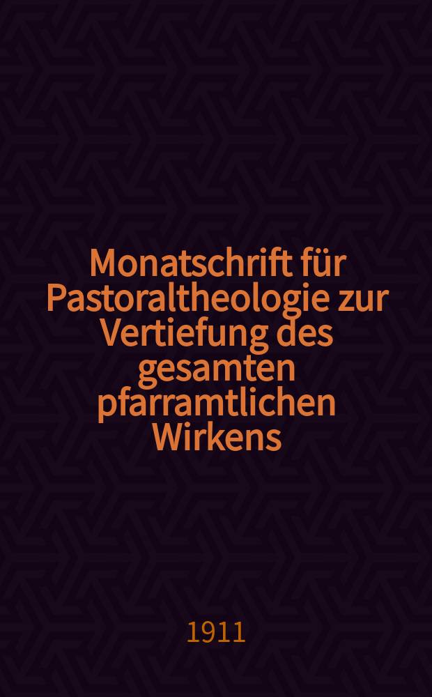 Monatschrift für Pastoraltheologie zur Vertiefung des gesamten pfarramtlichen Wirkens : Neue Folge der Zeitschrift "Halte was du hast". N.F., Jg. 7 1910/1911, H. [3]
