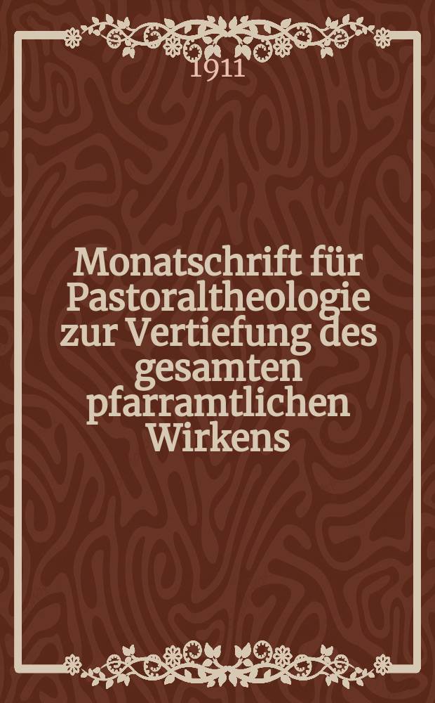 Monatschrift für Pastoraltheologie zur Vertiefung des gesamten pfarramtlichen Wirkens : Neue Folge der Zeitschrift "Halte was du hast". N.F., Jg. 7 1910/1911, H. [4]
