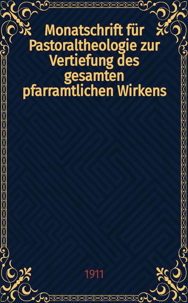 Monatschrift für Pastoraltheologie zur Vertiefung des gesamten pfarramtlichen Wirkens : Neue Folge der Zeitschrift "Halte was du hast". N.F., Jg. 7 1910/1911, H. [11]