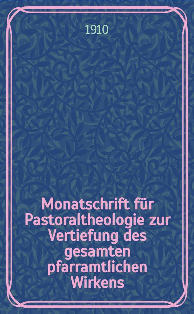 Monatschrift für Pastoraltheologie zur Vertiefung des gesamten pfarramtlichen Wirkens : Neue Folge der Zeitschrift "Halte was du hast". N.F., Jg. 6 1909/1910, H. [4]