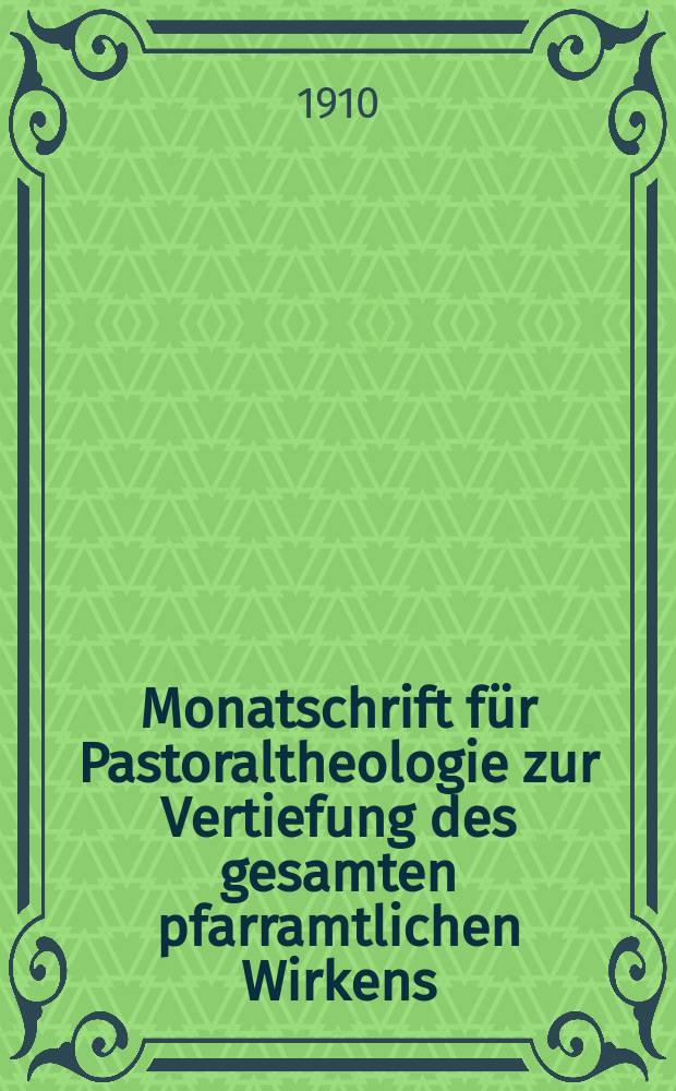 Monatschrift für Pastoraltheologie zur Vertiefung des gesamten pfarramtlichen Wirkens : Neue Folge der Zeitschrift "Halte was du hast". N.F., Jg. 6 1909/1910, H. [12]