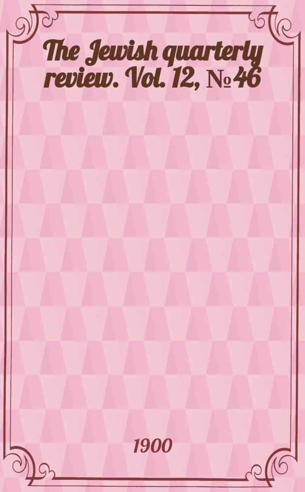 The Jewish quarterly review. Vol. 12, [№ 46]