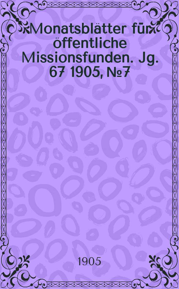 Monatsbl&auml;tter f&uuml;r &ouml;ffentliche Missionsfunden. Jg. 67 1905, № 7