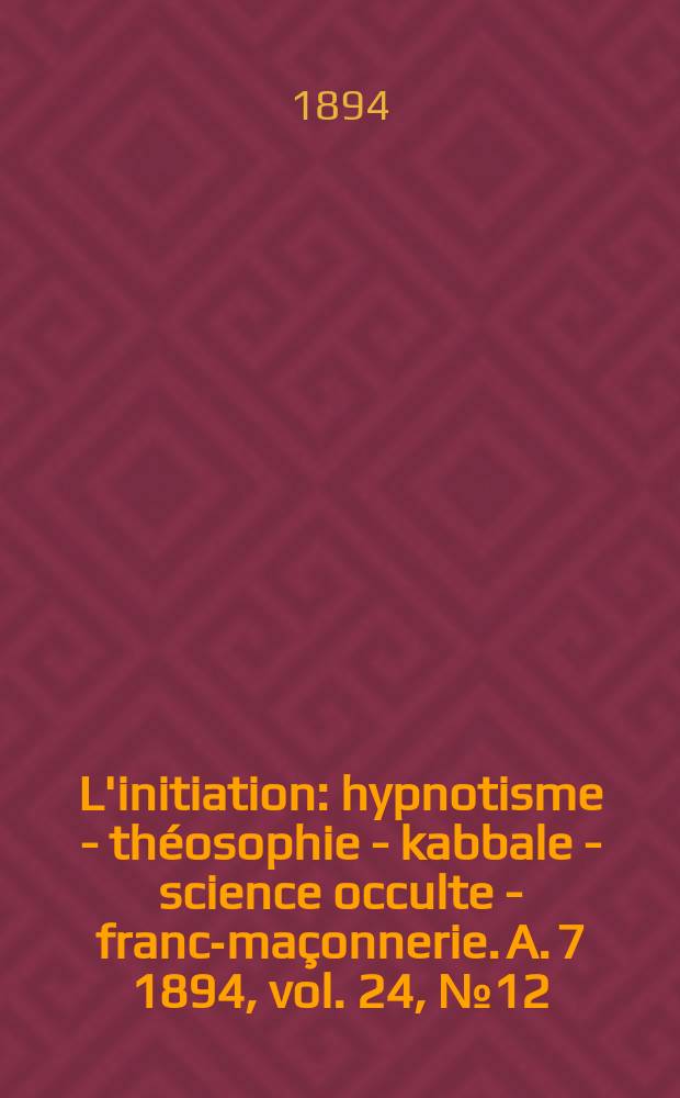 L'initiation : hypnotisme - théosophie - kabbale - science occulte - franc-maçonnerie. A. 7 1894, vol. 24, № 12