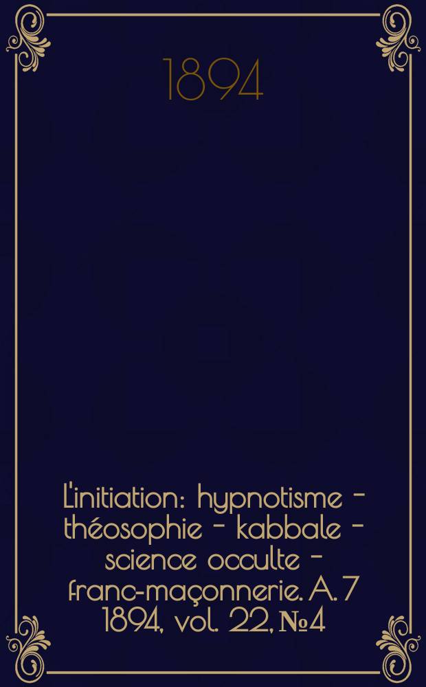 L'initiation : hypnotisme - théosophie - kabbale - science occulte - franc-maçonnerie. A. 7 1894, vol. 22, № 4