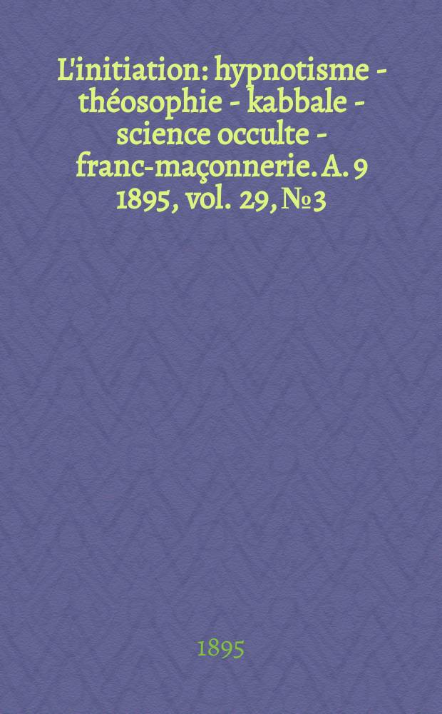 L'initiation : hypnotisme - théosophie - kabbale - science occulte - franc-maçonnerie. A. 9 1895, vol. 29, № 3