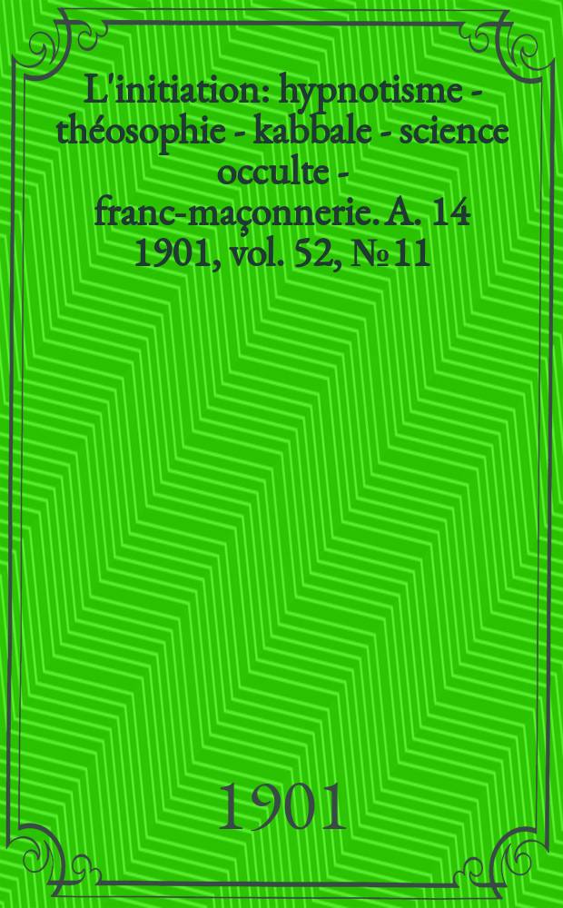 L'initiation : hypnotisme - théosophie - kabbale - science occulte - franc-maçonnerie. A. 14 1901, vol. 52, № 11