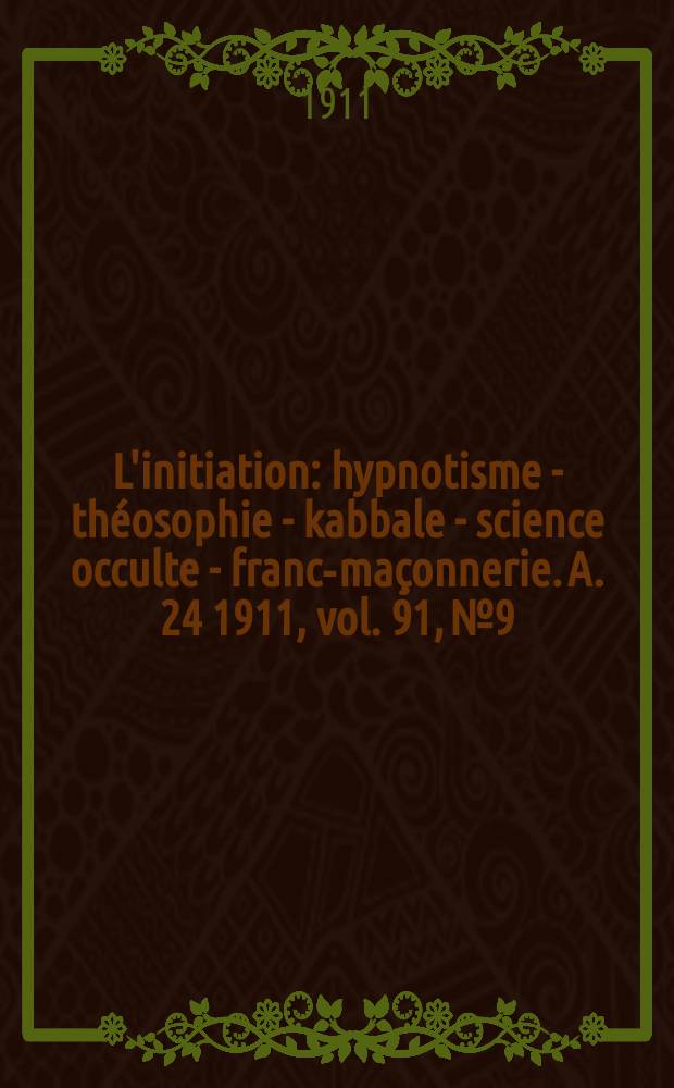 L'initiation : hypnotisme - théosophie - kabbale - science occulte - franc-maçonnerie. A. 24 1911, vol. 91, № 9