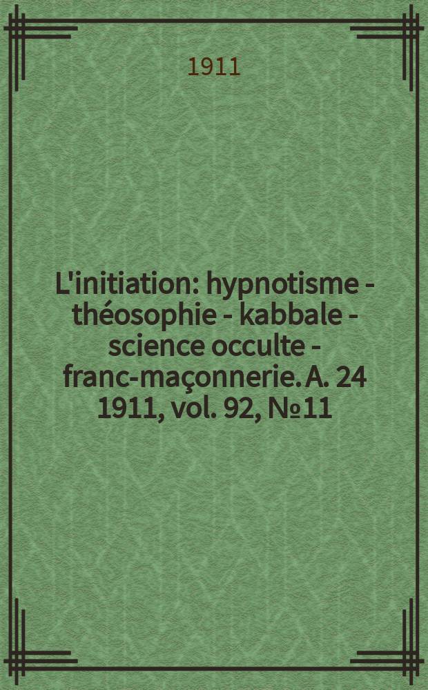L'initiation : hypnotisme - théosophie - kabbale - science occulte - franc-maçonnerie. A. 24 1911, vol. 92, № 11