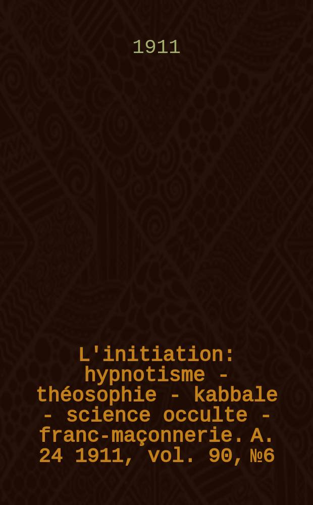 L'initiation : hypnotisme - théosophie - kabbale - science occulte - franc-maçonnerie. [A. 24 1911, vol. 90, № 6]