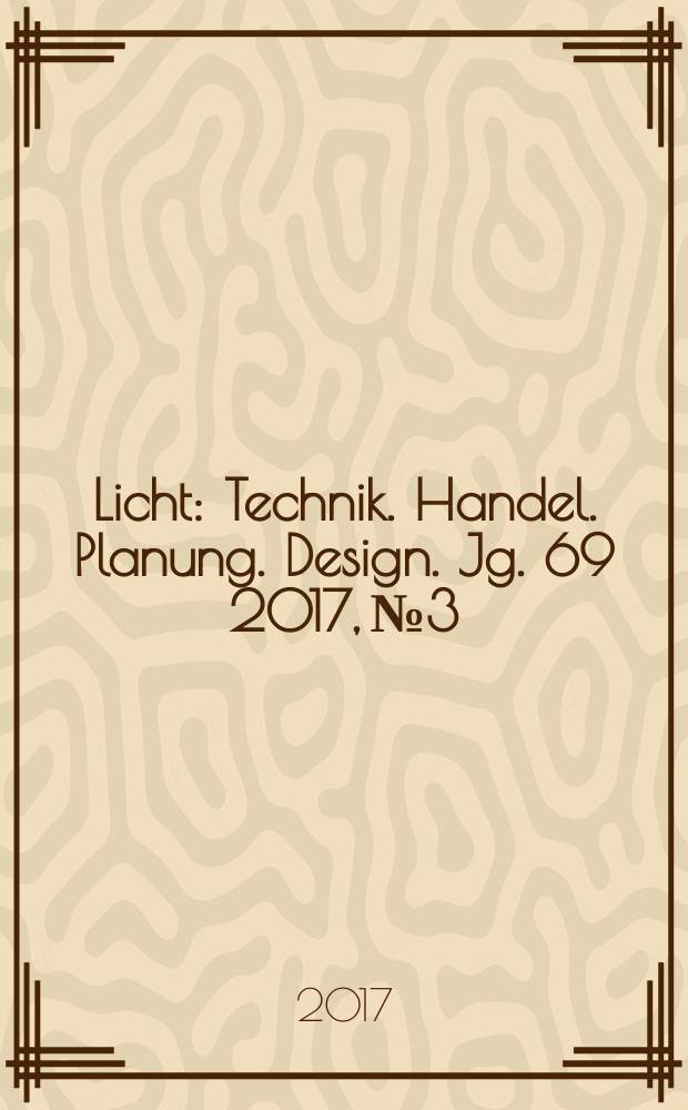 Licht : Technik. Handel. Planung. Design. Jg. 69 2017, № 3