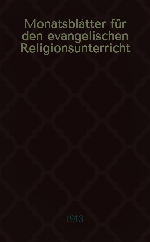 Monatsblätter für den evangelischen Religionsunterricht : Zeitschrift für Ausbau und Vertiefung des Religionsunterrichts und der religiösen Erziehung in Schule, Kirche und Haus. Jg. 6 1913, H. 3
