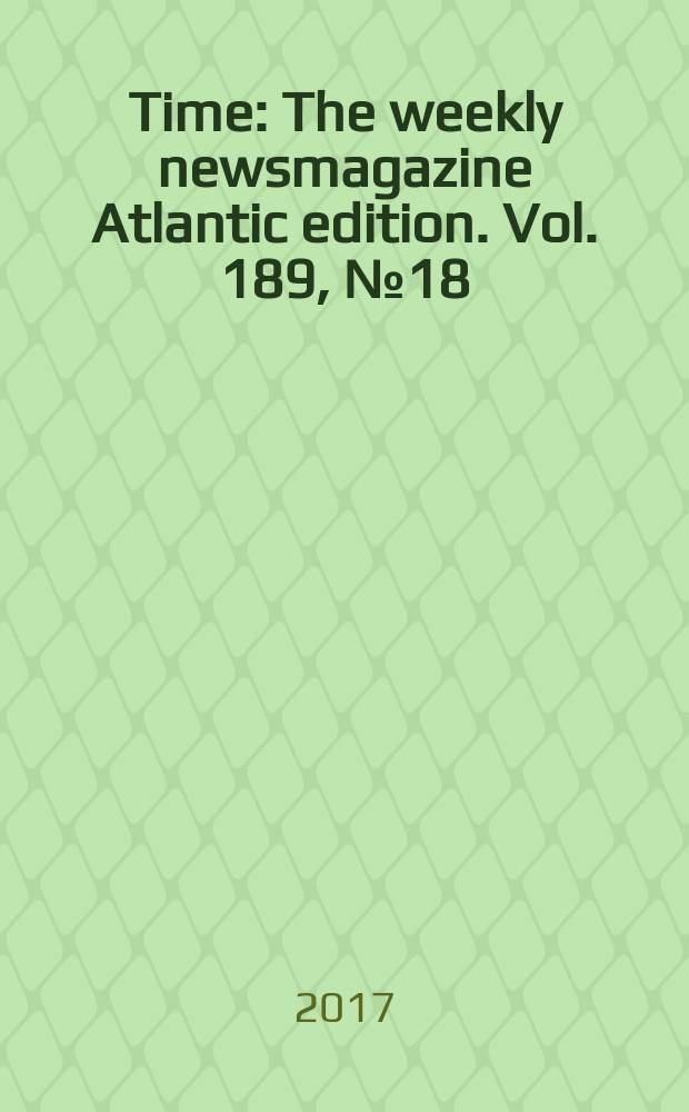 Time : The weekly newsmagazine Atlantic edition. Vol. 189, № 18