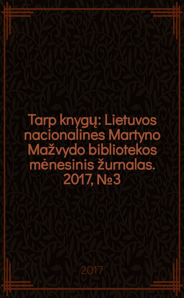 Tarp knygų : Lietuvos nacionalines Martyno Mažvydo bibliotekos mėnesinis žurnalas. 2017, № 3 (698)
