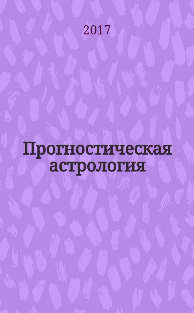 Прогностическая астрология : практика. Ч. 1 : Здоровье, работа, финансы, бизнес, недвижимость, переезд