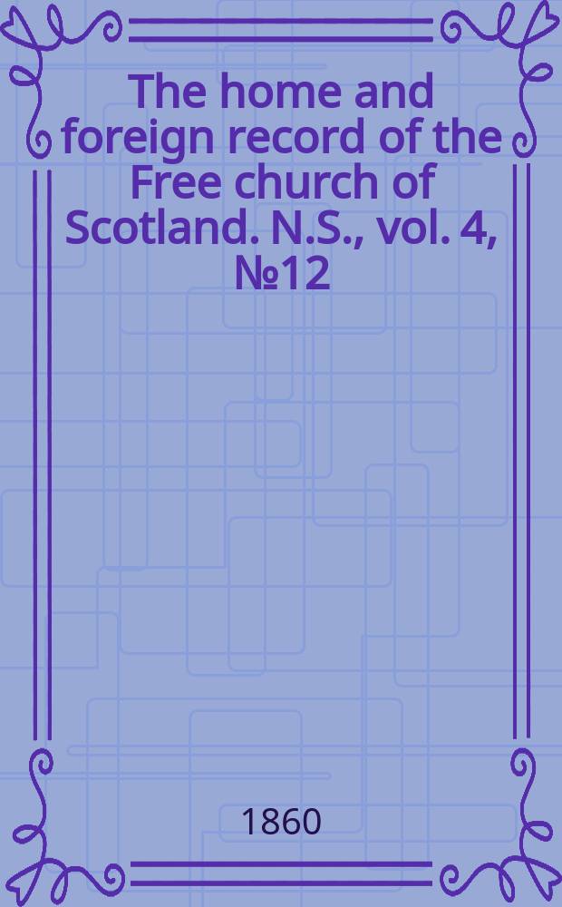 The home and foreign record of the Free church of Scotland. N.S., vol. 4, № 12