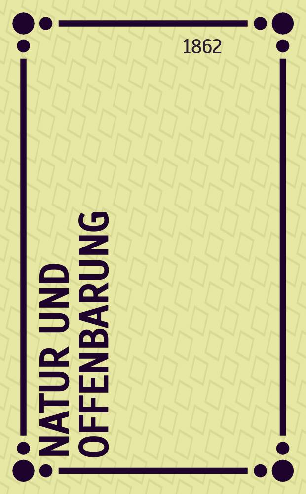 Natur und Offenbarung : Organ zur Vermittlung zwischen Naturforschung und Glauben für Gebildete aller Stände. Bd. 8, H. 5