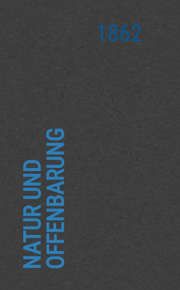 Natur und Offenbarung : Organ zur Vermittlung zwischen Naturforschung und Glauben für Gebildete aller Stände. Bd. 8, H. 10