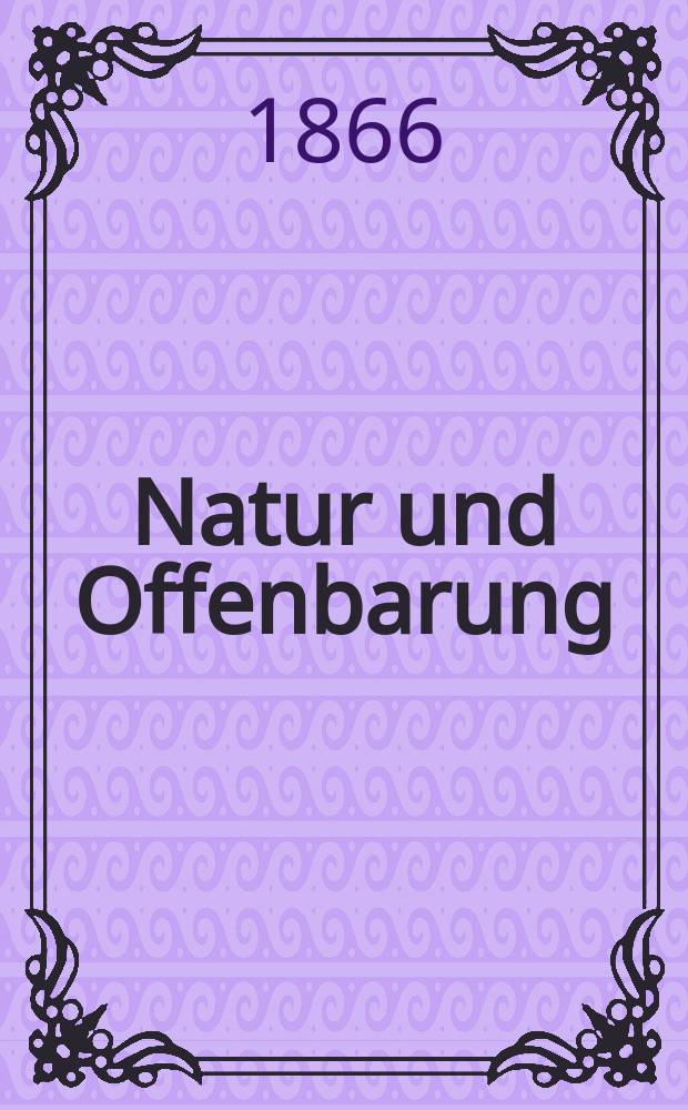 Natur und Offenbarung : Organ zur Vermittlung zwischen Naturforschung und Glauben für Gebildete aller Stände. Bd.12
