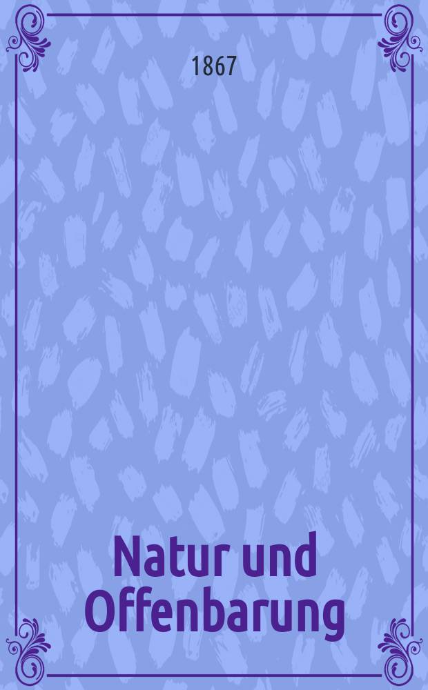 Natur und Offenbarung : Organ zur Vermittlung zwischen Naturforschung und Glauben für Gebildete aller Stände. Bd.13, H. 1