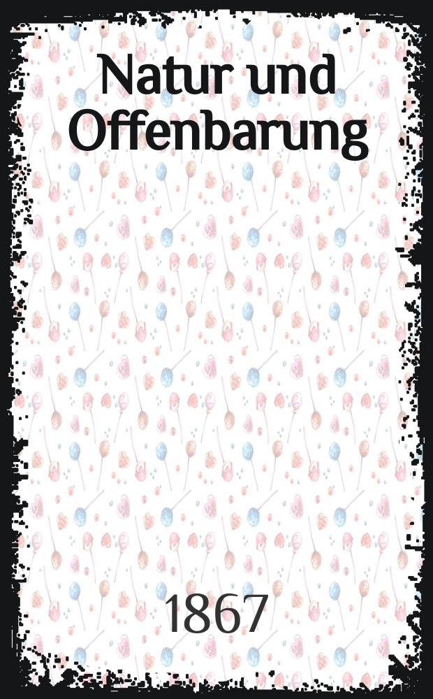 Natur und Offenbarung : Organ zur Vermittlung zwischen Naturforschung und Glauben für Gebildete aller Stände. Bd.13, H. 2