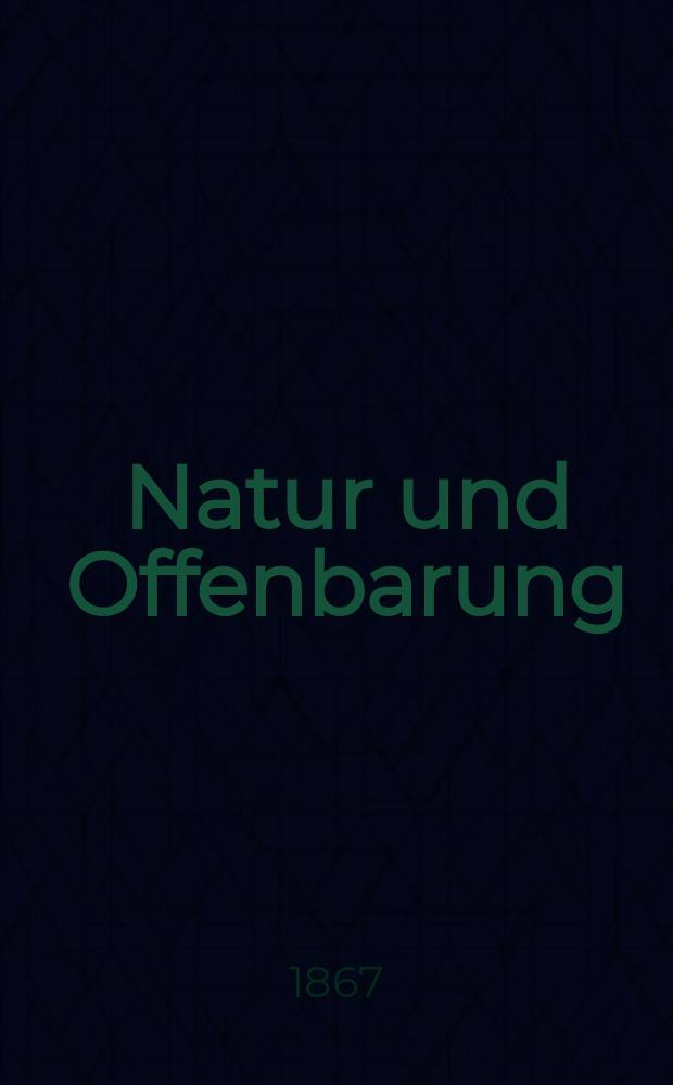 Natur und Offenbarung : Organ zur Vermittlung zwischen Naturforschung und Glauben für Gebildete aller Stände. Bd.13, H. 5