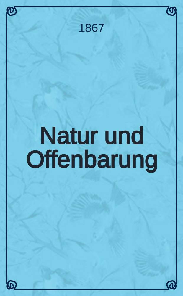 Natur und Offenbarung : Organ zur Vermittlung zwischen Naturforschung und Glauben für Gebildete aller Stände. Bd.13, H. 6