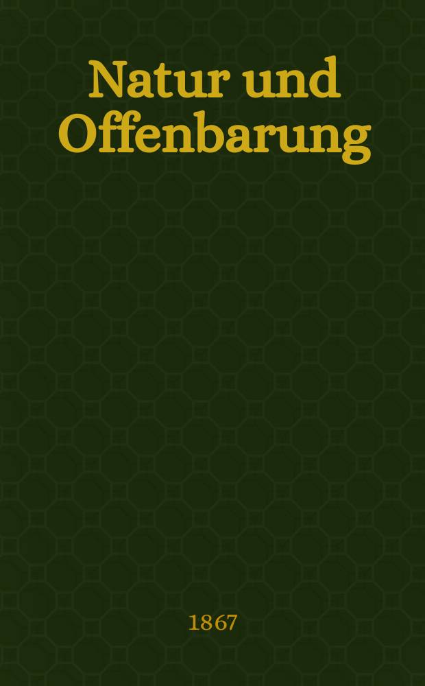 Natur und Offenbarung : Organ zur Vermittlung zwischen Naturforschung und Glauben für Gebildete aller Stände. Bd.13, H. 11