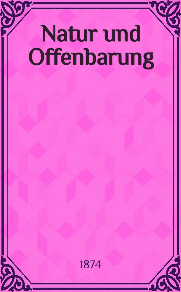 Natur und Offenbarung : Organ zur Vermittlung zwischen Naturforschung und Glauben für Gebildete aller Stände. Bd. 20, H. 1
