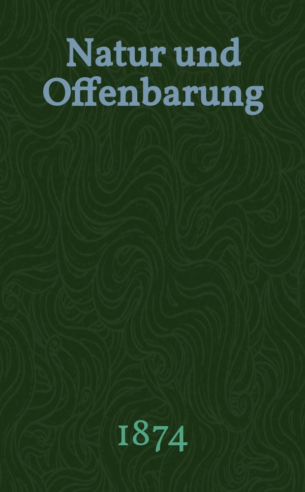 Natur und Offenbarung : Organ zur Vermittlung zwischen Naturforschung und Glauben für Gebildete aller Stände. Bd. 20, H. 7