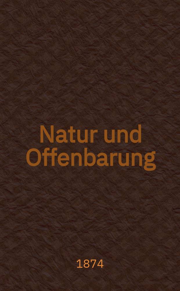Natur und Offenbarung : Organ zur Vermittlung zwischen Naturforschung und Glauben für Gebildete aller Stände. Bd. 20, H. 8
