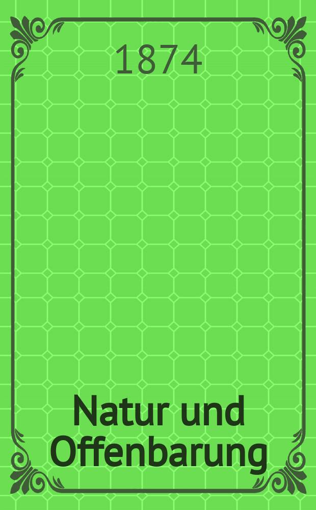 Natur und Offenbarung : Organ zur Vermittlung zwischen Naturforschung und Glauben für Gebildete aller Stände. Bd. 20, H. 10