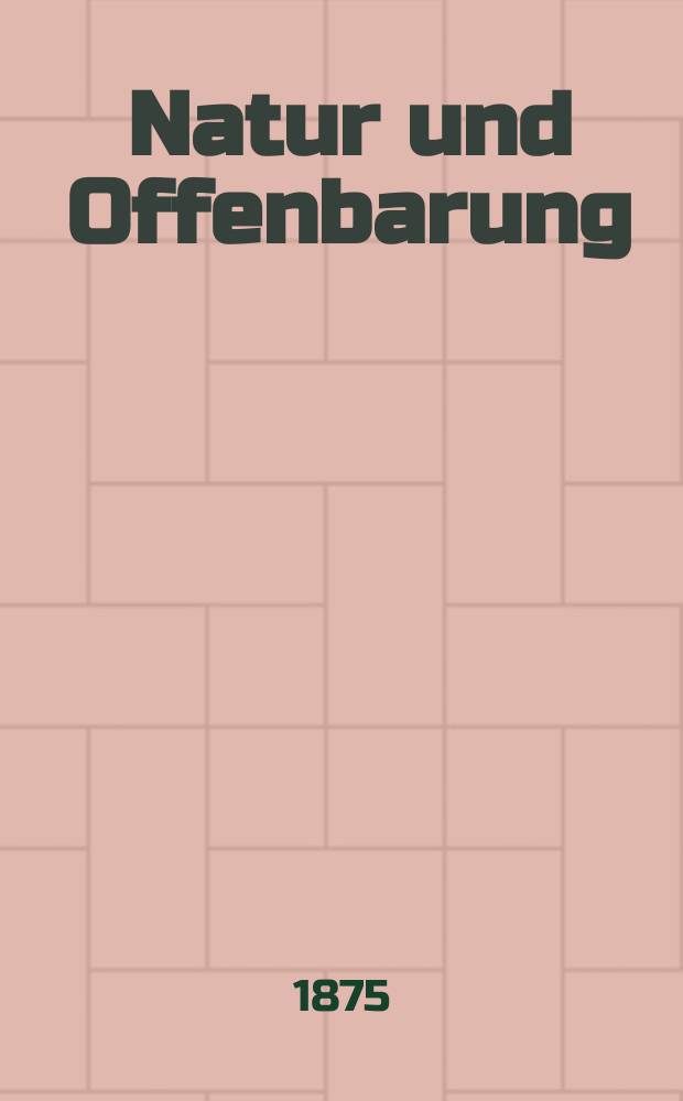 Natur und Offenbarung : Organ zur Vermittlung zwischen Naturforschung und Glauben für Gebildete aller Stände. Bd. 21, H. 4