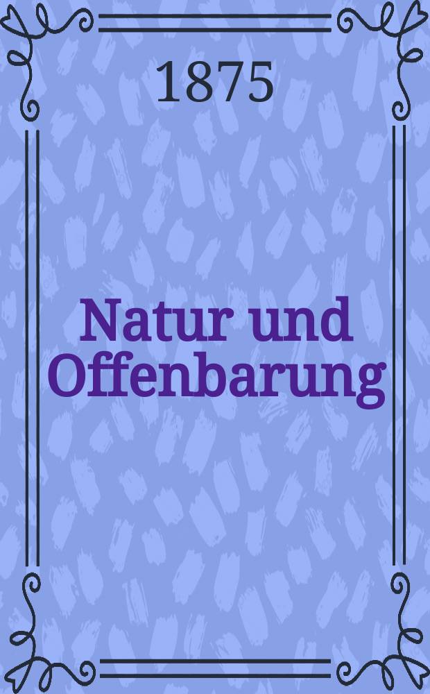 Natur und Offenbarung : Organ zur Vermittlung zwischen Naturforschung und Glauben für Gebildete aller Stände. Bd. 21, H. 11