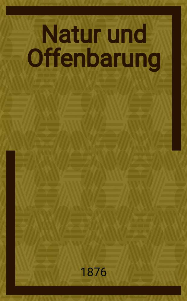 Natur und Offenbarung : Organ zur Vermittlung zwischen Naturforschung und Glauben für Gebildete aller Stände. Bd. 22, H. 3