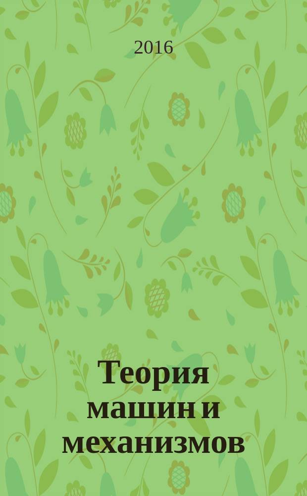 Теория машин и механизмов : курс лекций для студентов очного и заочного обучения инженерных специальностей