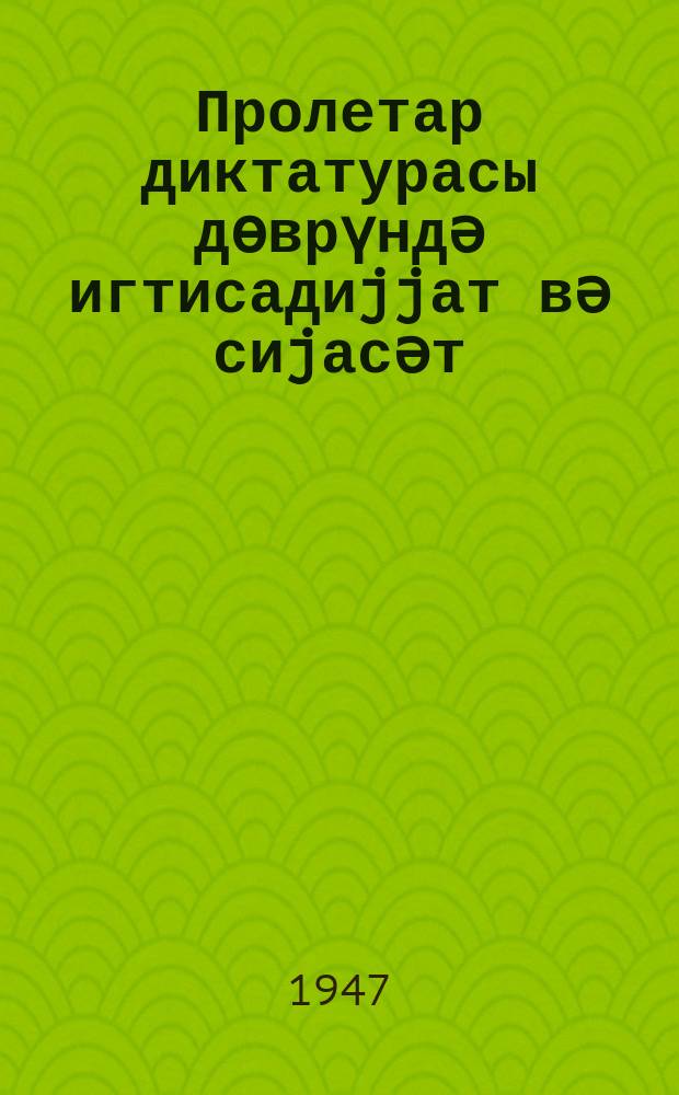 Пролетар диктатурасы дөврүндә игтисадиjjат вә сиjасәт = Экономика и политика в эпоху диктатуры пролетариата