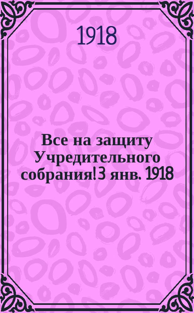 Все на защиту Учредительного собрания! 3 янв. 1918 : листовка