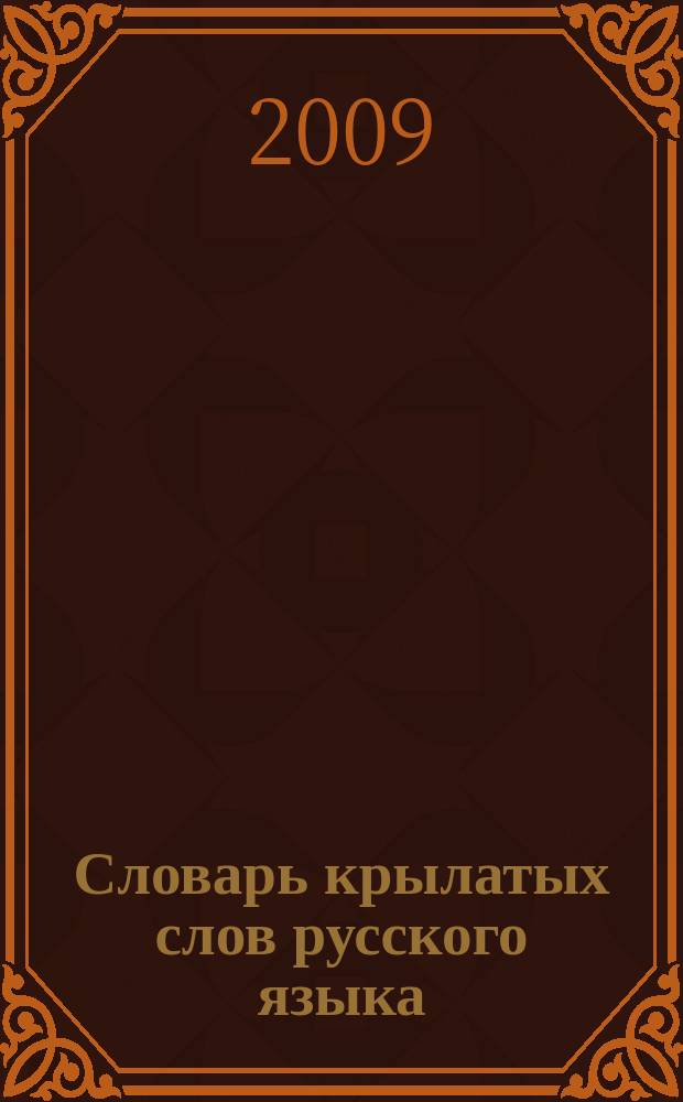 [Словарь крылатых слов русского языка : сборник крылатых изречений писателей, философов, политиков, литературных персонажей