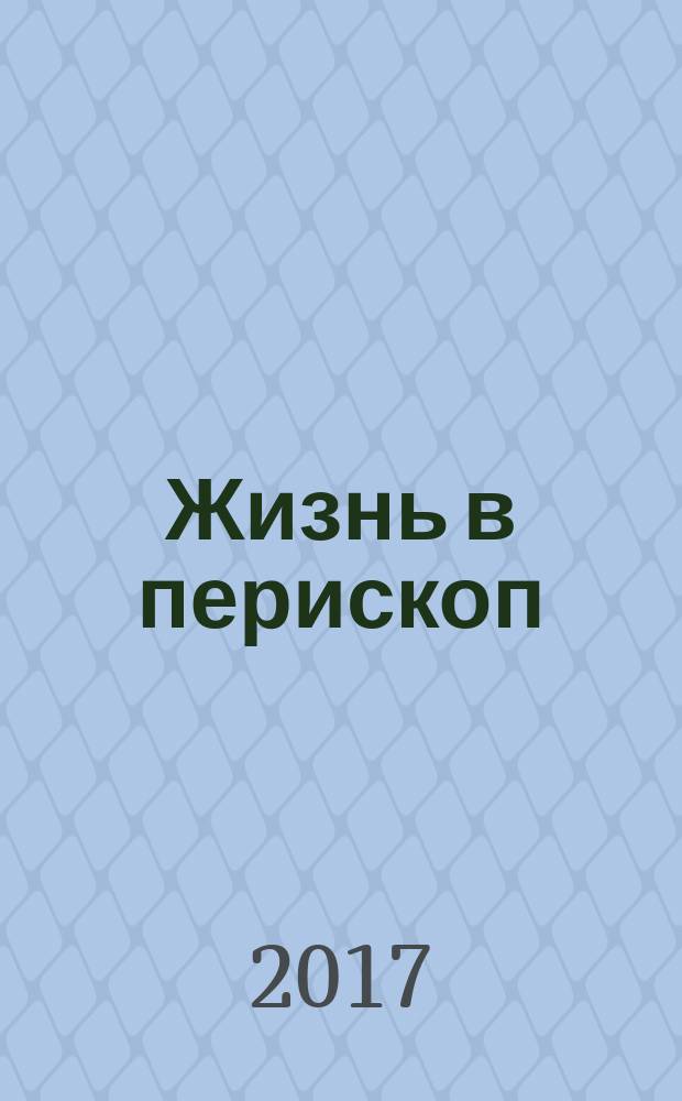 Жизнь в перископ : собрание сочинений : в трёх томах