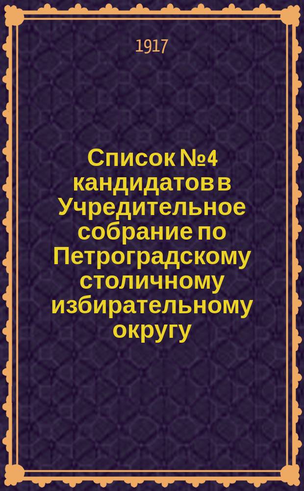 Список № 4 кандидатов в Учредительное собрание по Петроградскому столичному избирательному округу... : листовка