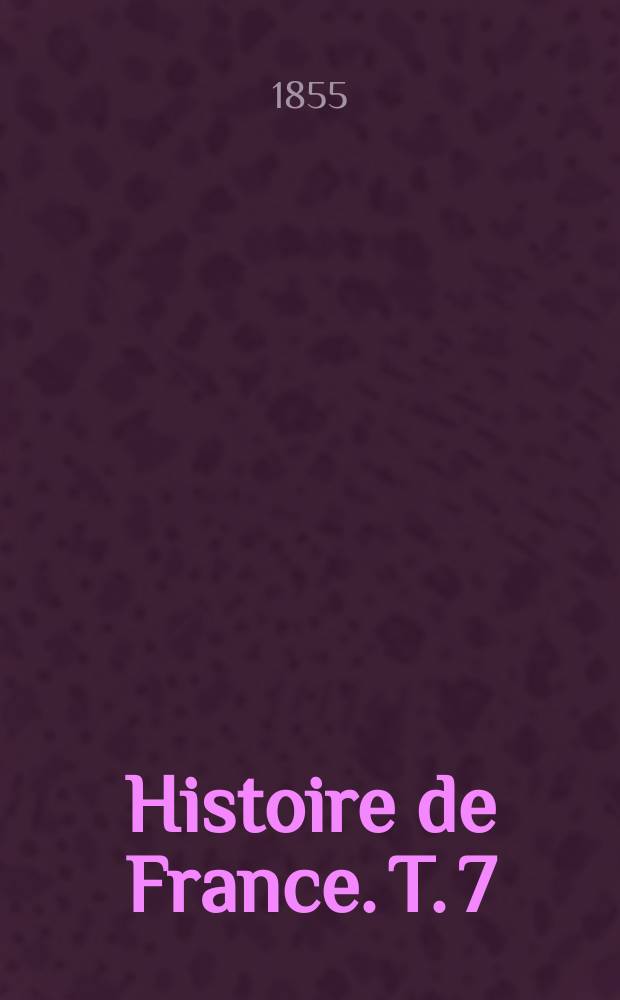 Histoire de France. T. 7 : Au seizième siècle