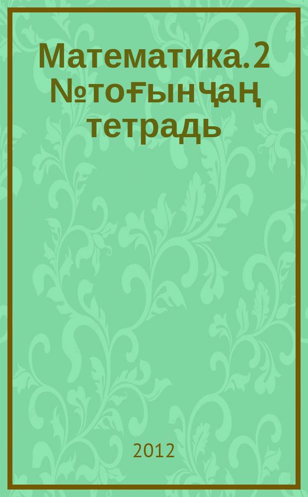 Математика. 2 № тоғынҷаң тетрадь : тиксі ӱгредіг школаның 2-ҷі класс ӱгренҷілеріне : ікінҷі чарым чылына (ікінҷі чардығы) : ӱзінҷізін сығарылча = Математика. Рабочая тетрадь № 2 :