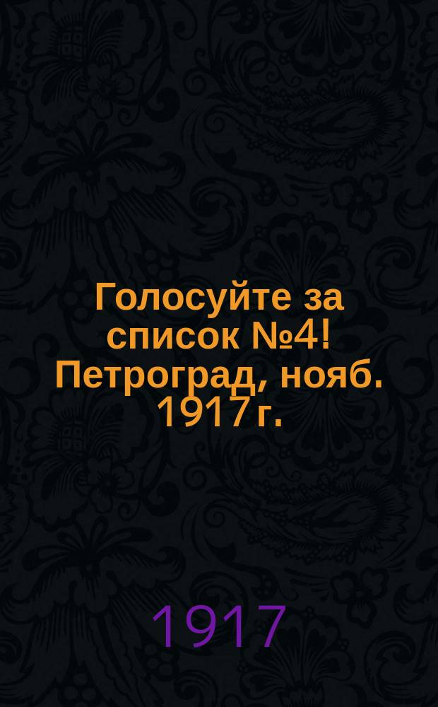 Голосуйте за список № 4! Петроград, нояб. 1917 г. : листовка