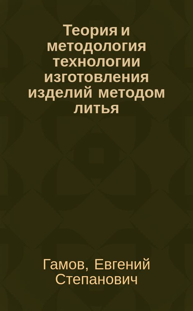 Теория и методология технологии изготовления изделий методом литья : методические рекомендации к изучению дисциплины "Теория и методология технологии изготовления изделий методами литья" по направлению подготовки 05.06.04 "Литейное производство". Курс 2. ИМ. Форма обучения - очная, очно-заочная