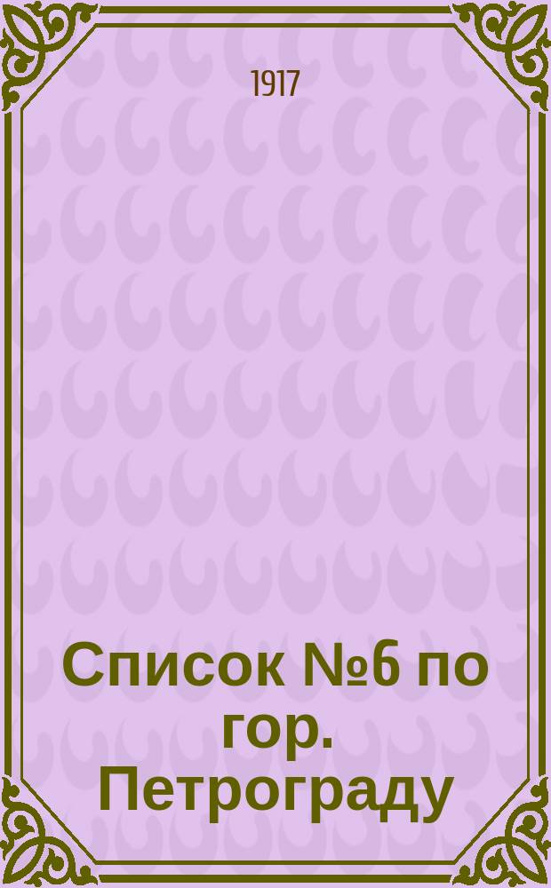 [Список] № 6 по гор. Петрограду : листовка
