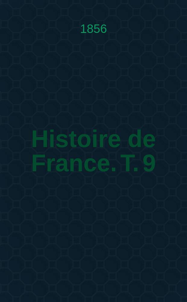 Histoire de France. T. 9 : Au seizi&egrave;me si&egrave;cle