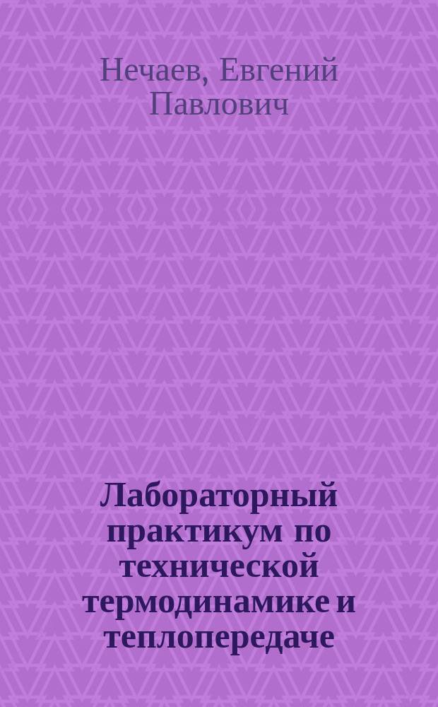 Лабораторный практикум по технической термодинамике и теплопередаче : учебное пособие по дисциплине "Техническая термодинамика и теплопередача" для курсантов и студентов вузов, обучающихся по направлению подготовки 26.00.00 "Техника и технологии кораблестроения и водного транспорта" по специальности 26.05.06 "Эксплуатация судовых энергетических установок"