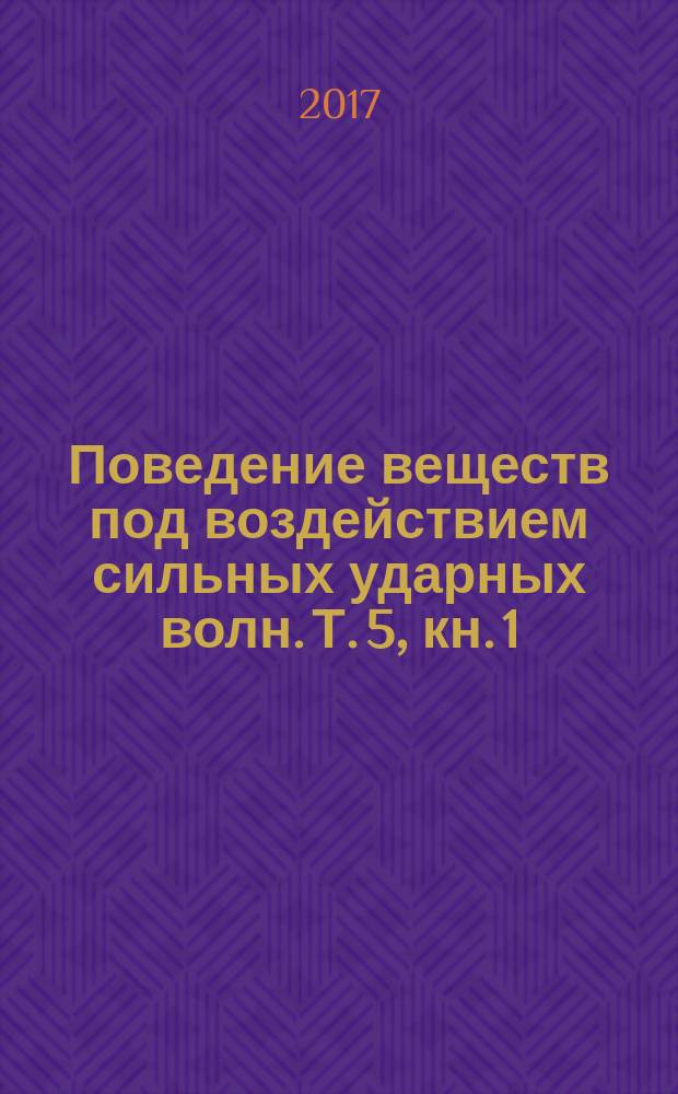 Поведение веществ под воздействием сильных ударных волн. Т. 5, кн. 1 : (2008-2015 гг.)
